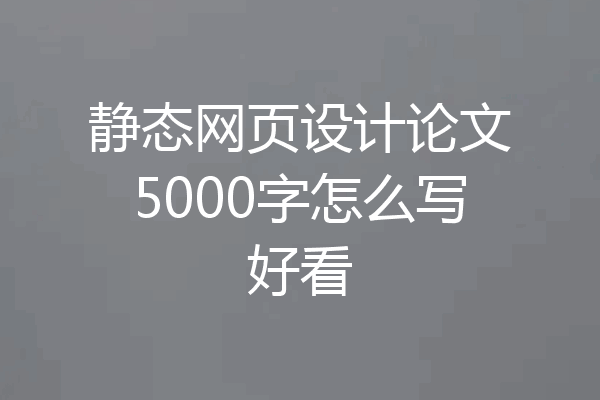 静态网页设计论文5000字怎么写好看