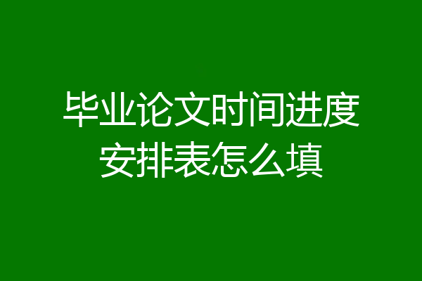 毕业论文时间进度安排表怎么填