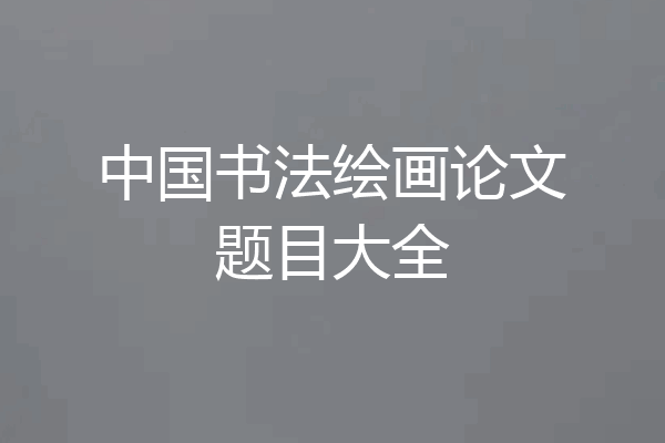 中国书法绘画论文题目大全