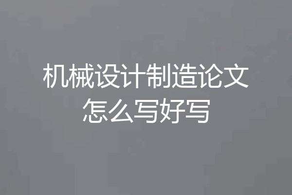 机械设计制造论文怎么写好写