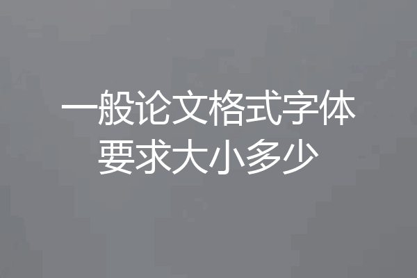 一般论文格式字体要求大小多少