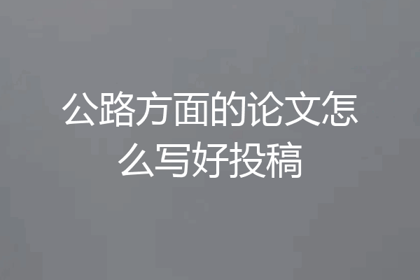 公路方面的论文怎么写好投稿
