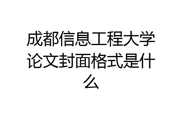 成都信息工程大学论文封面格式是什么