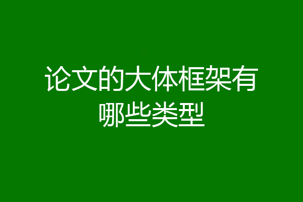 论文的大体框架有哪些类型