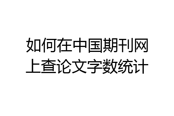 如何在中国期刊网上查论文字数统计
