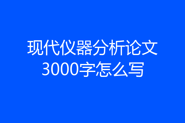 现代仪器分析论文3000字怎么写