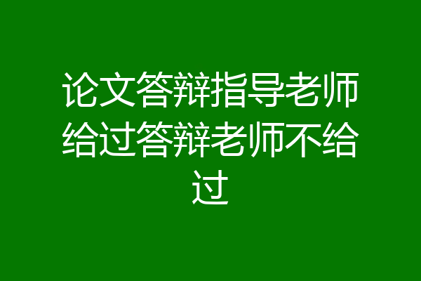 论文答辩指导老师给过答辩老师不给过