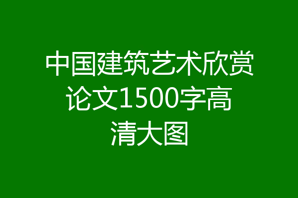 中国建筑艺术欣赏论文1500字高清大图