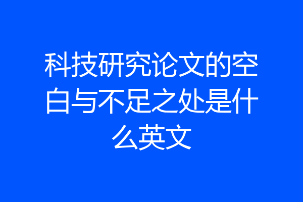 科技研究论文的空白与不足之处是什么英文