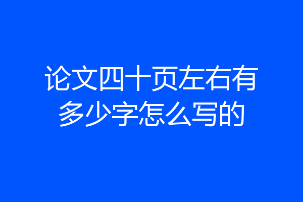 论文四十页左右有多少字怎么写的