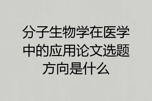 分子生物学在医学中的应用论文选题方向是什么