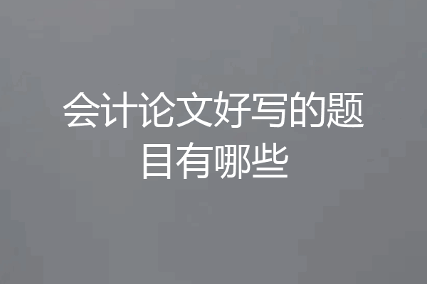 会计论文好写的题目有哪些