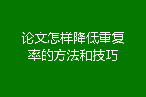 论文怎样降低重复率的方法和技巧