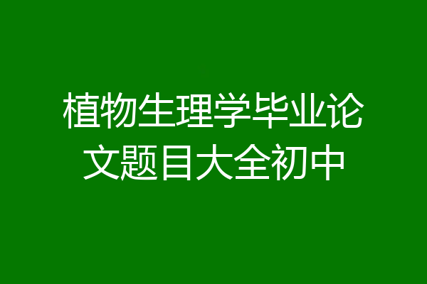 植物生理学毕业论文题目大全初中
