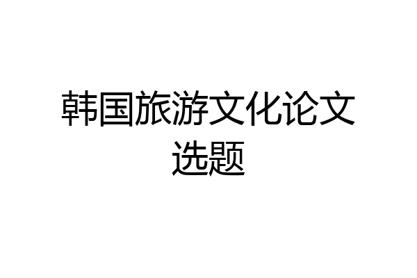 韩国旅游文化论文选题