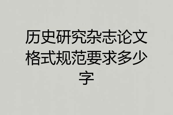 历史研究杂志论文格式规范要求多少字