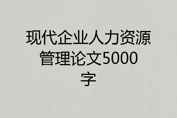 现代企业人力资源管理论文5000字