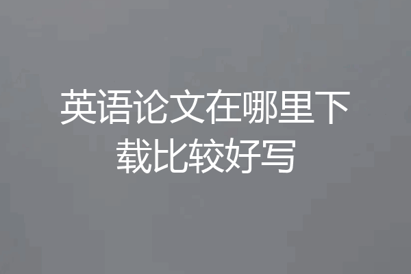 英语论文在哪里下载比较好写