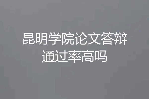 昆明学院论文答辩通过率高吗