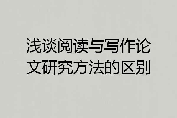 浅谈阅读与写作论文研究方法的区别