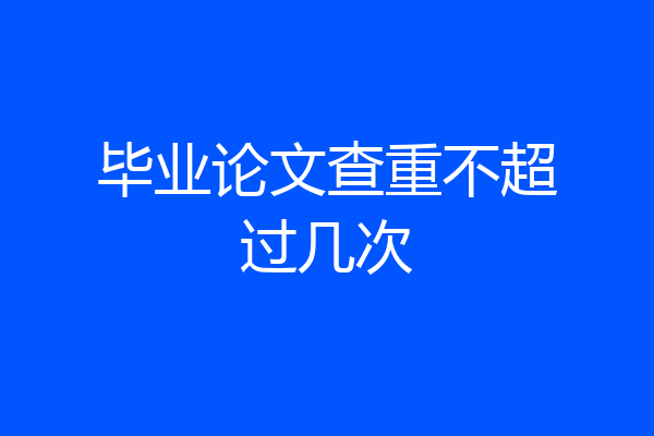 毕业论文查重不超过几次