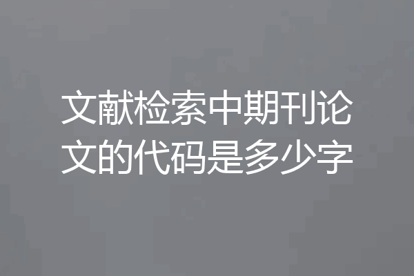 文献检索中期刊论文的代码是多少字