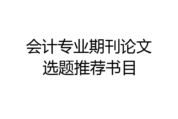 会计专业期刊论文选题推荐书目