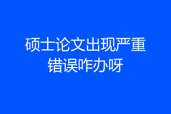 硕士论文出现严重错误咋办呀