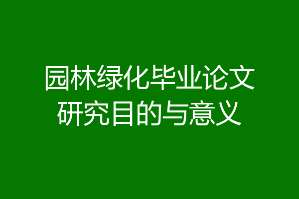园林绿化毕业论文研究目的与意义