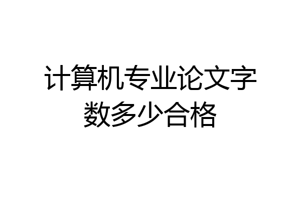 计算机专业论文字数多少合格