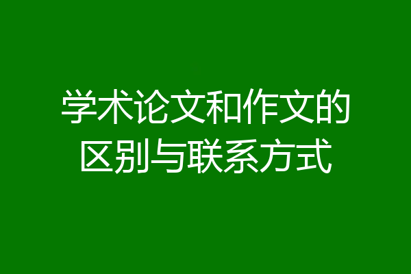 学术论文和作文的区别与联系方式