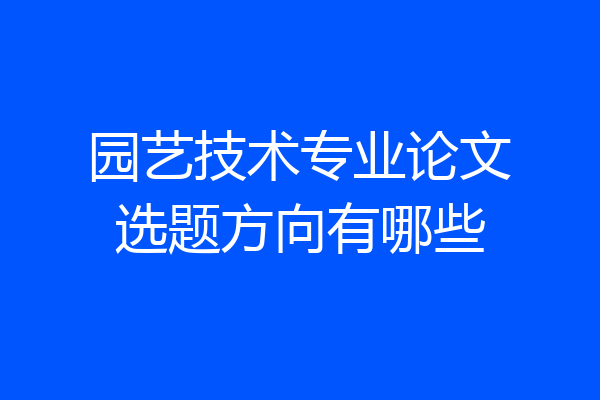 园艺技术专业论文选题方向有哪些