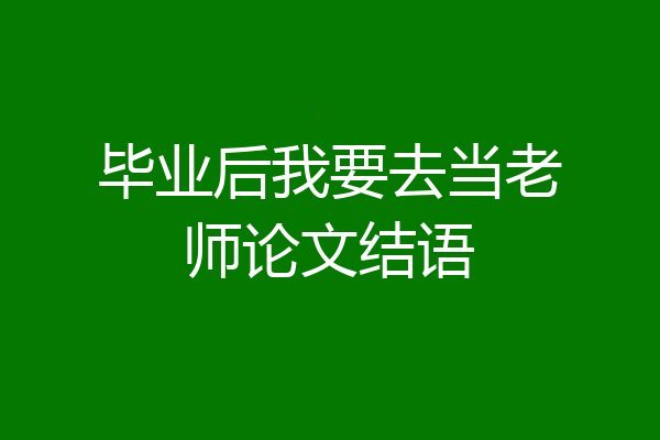 毕业后我要去当老师论文结语