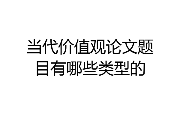 当代价值观论文题目有哪些类型的