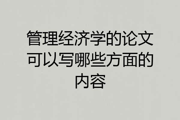 管理经济学的论文可以写哪些方面的内容