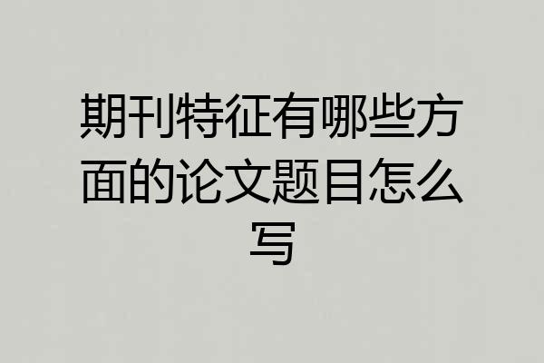 期刊特征有哪些方面的论文题目怎么写