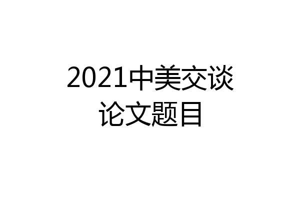 2021中美交谈论文题目