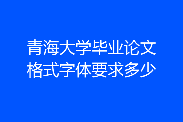 青海大学毕业论文格式字体要求多少
