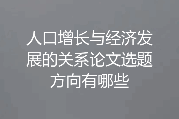 人口增长与经济发展的关系论文选题方向有哪些