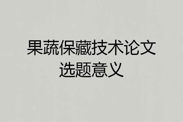 果蔬保藏技术论文选题意义