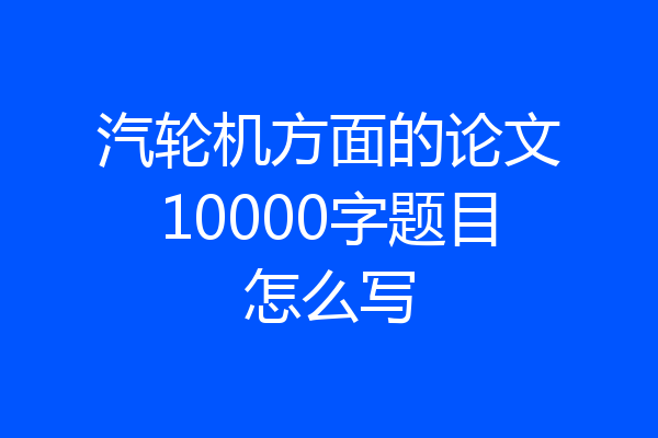 汽轮机方面的论文10000字题目怎么写
