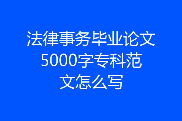 法律事务毕业论文5000字专科范文怎么写