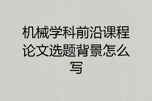 机械学科前沿课程论文选题背景怎么写