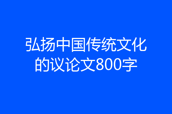 弘扬中国传统文化的议论文800字