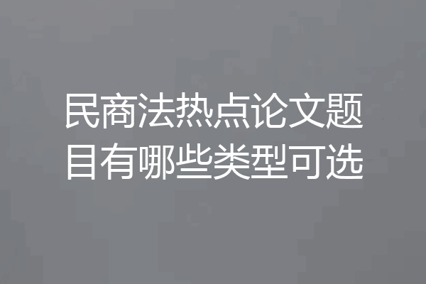 民商法热点论文题目有哪些类型可选