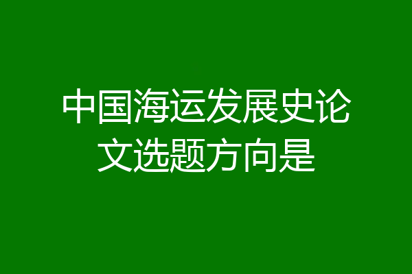 中国海运发展史论文选题方向是