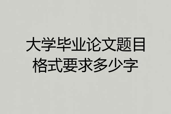 大学毕业论文题目格式要求多少字