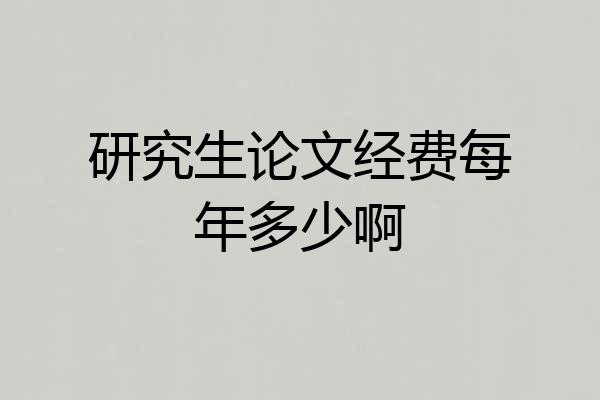 研究生论文经费每年多少啊