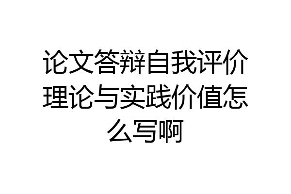 论文答辩自我评价理论与实践价值怎么写啊