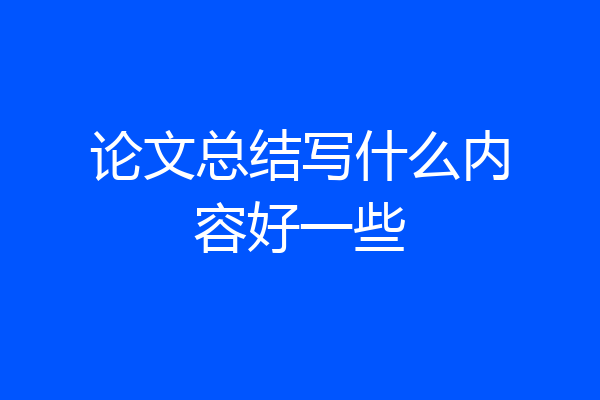 论文总结写什么内容好一些